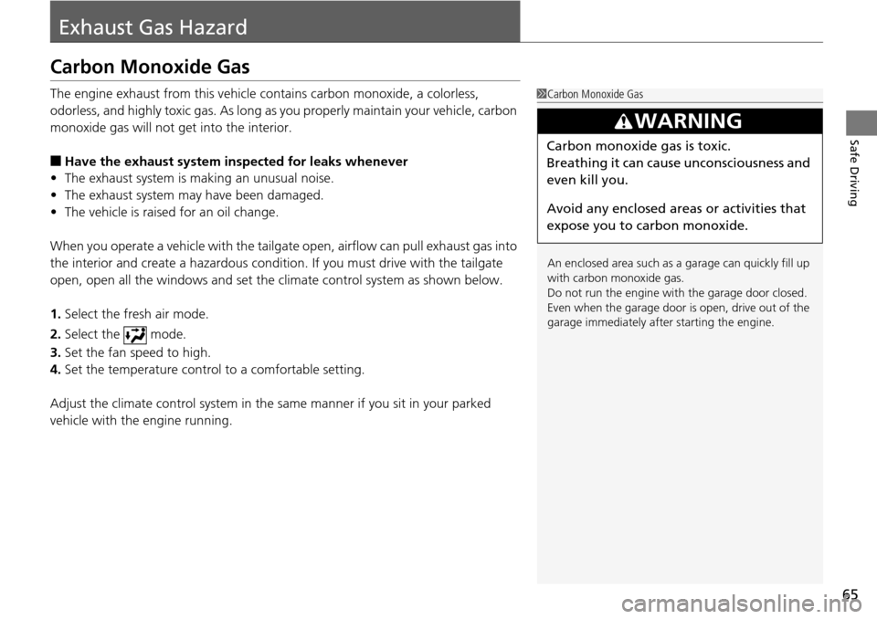 HONDA PILOT 2014 2.G Owners Manual 65
Safe Driving
Exhaust Gas Hazard
Carbon Monoxide Gas
The engine exhaust from this vehicle contains carbon monoxide, a colorless, 
odorless, and highly toxic gas. As long as you properly maintain you