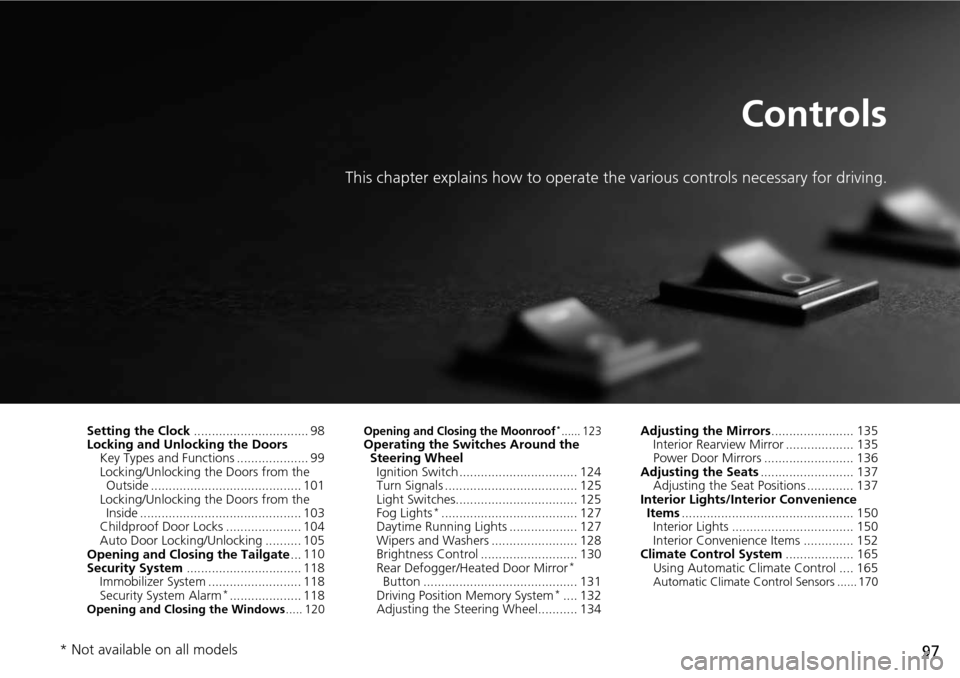 HONDA PILOT 2014 2.G Owners Manual 97
Controls
This chapter explains how to operate the various controls necessary for driving.
Setting the Clock................................ 98
Locking and Unlocking the Doors
Key Types and Function
