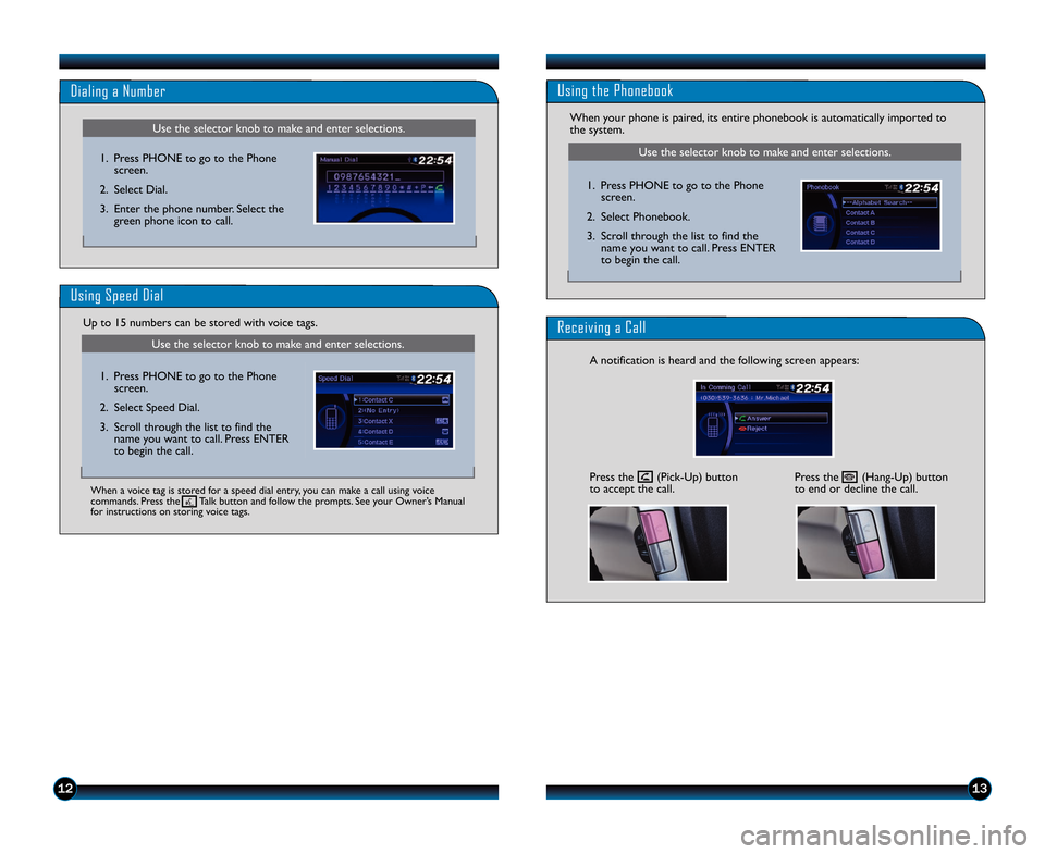 HONDA PILOT 2014 2.G Quick Guide Use the selector knob to make and enter selections.
Dialing a Number
Receiving a Call
1.  Press PHONE to go to the Phonescreen.
2. Select Dial.
3. Enter the phone number. Select the green phone icon t