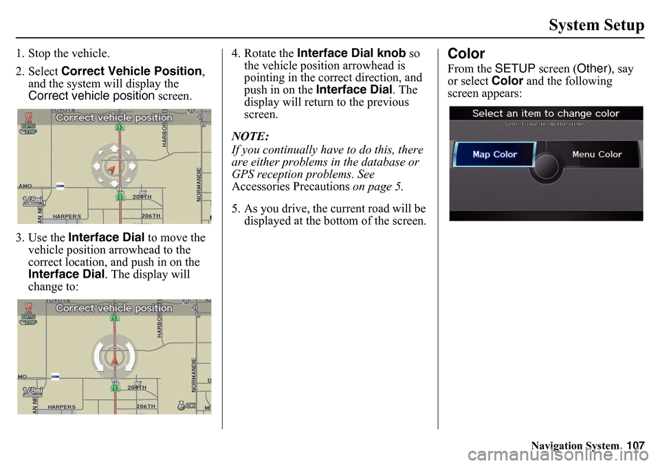 HONDA PILOT 2015 2.G Navigation Manual Navigation System107
System Setup
1. Stop the vehicle.
2. Select Correct Vehicle Position ,
and the system will display the
Correct vehicle position screen.
3. Use the Interface Dial to move the HONDA PILOT 2015 2.G Navigation Manual Navigation System107
System Setup
1. Stop the vehicle.
2. Select Correct Vehicle Position ,
and the system will display the
Correct vehicle position screen.
3. Use the Interface Dial to move the
