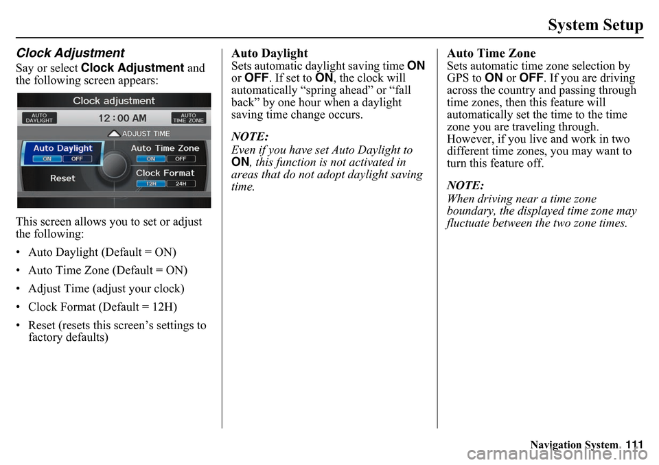HONDA PILOT 2015 2.G Navigation Manual Navigation System111
System Setup
Clock AdjustmentSay or select Clock Adjustment  and 
the following screen appears:
This screen allows you to set or adjust 
the following:
• Auto Daylight (Default 