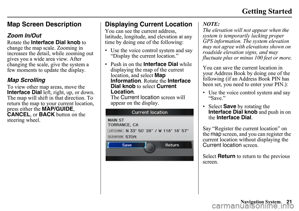 HONDA PILOT 2015 2.G Navigation Manual Navigation System21Getting Started
Map Screen DescriptionZoom In/OutRotate the Interface Dial knob  to 
change the map scale. Zooming in 
increases the detail, while zooming out 
gives you a wide area