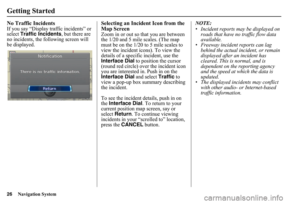 HONDA PILOT 2015 2.G Navigation Manual 26
Navigation System
Getting StartedNo Traffic IncidentsIf you say “Display traffic incidents” or 
select Traffic Incidents , but there are 
no incidents, the following screen will 
be displayed.
