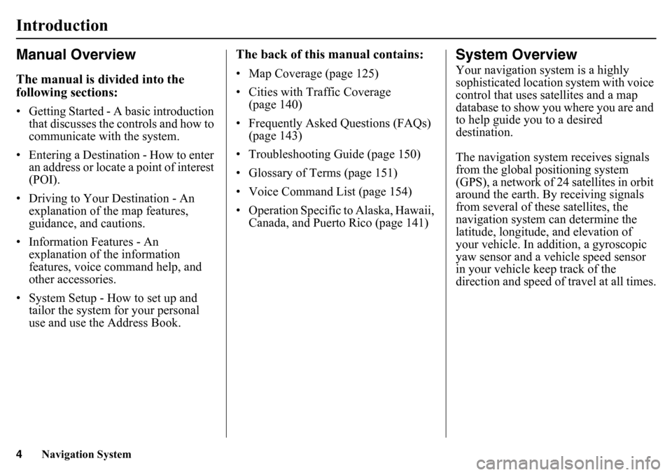 HONDA PILOT 2015 2.G Navigation Manual 4
Navigation System
Manual OverviewThe manual is divided into the 
following sections:• Getting Started - A basic introduction that discusses the co ntrols and how to 
communicate with  the system.
