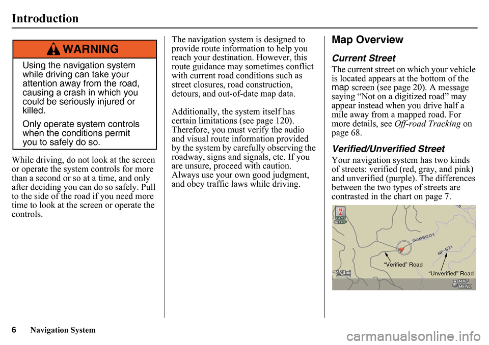 HONDA PILOT 2015 2.G Navigation Manual 6
Navigation System
IntroductionWhile driving, do not look at the screen 
or operate the system controls for more 
than a second or so at a time, and only 
after deciding you can do so safely. Pull 
t
