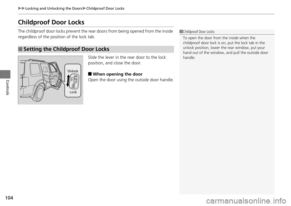 HONDA PILOT 2015 2.G Owners Manual 104
uuLocking and Unlocking the Doors uChildproof Door Locks
Controls
Childproof Door Locks
The childproof door locks prevent the rear  doors from being opened from the inside 
regardless of the posit