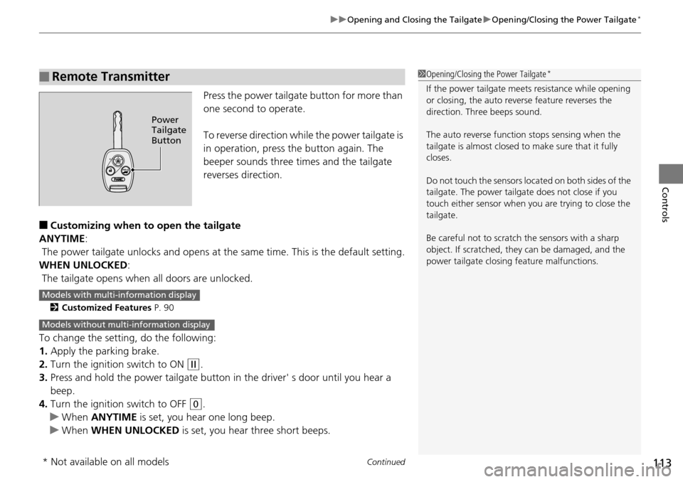 HONDA PILOT 2015 2.G Owners Manual Continued113
uuOpening and Closing the Tailgate uOpening/Closing the Power Tailgate*
Controls
Press the power tailgate button for more than 
one second to operate.
To reverse direction while the power