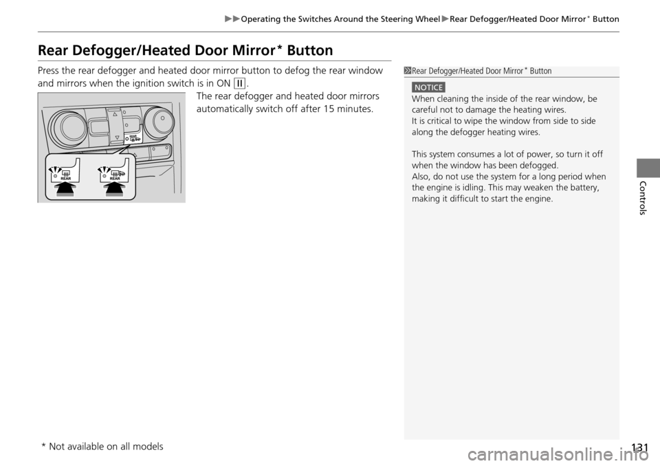 HONDA PILOT 2015 2.G Owners Manual 131
uuOperating the Switches Around the Steering Wheel uRear Defogger/Heated Door Mirror* Button
Controls
Rear Defogger/Heated Door Mirror* Button
Press the rear defogger and heated door mirror button