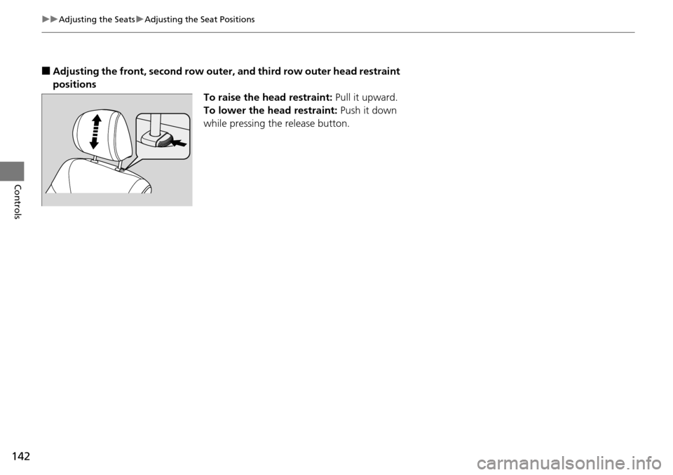 HONDA PILOT 2015 2.G Owners Manual 142
uuAdjusting the Seats uAdjusting the Seat Positions
Controls
■Adjusting the front, second  row outer, and third row outer head restraint 
positions To raise the head restraint: Pull it upward.
T