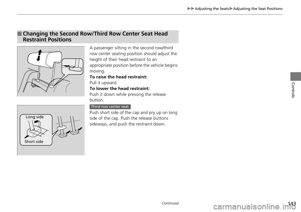 HONDA PILOT 2015 2.G Owners Manual 143
uuAdjusting the Seats uAdjusting the Seat Positions
Continued
Controls
A passenger sitting in  the second row/third 
row center seating position should adjust the 
height of their head restraint t