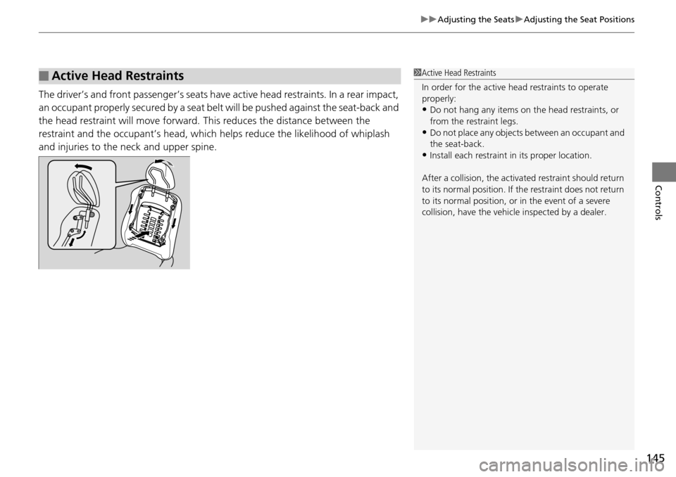 HONDA PILOT 2015 2.G Owners Manual 145
uuAdjusting the Seats uAdjusting the Seat Positions
Controls
The driver’s and front passenger’s seats have  active head restraints. In a rear impact, 
an occupant properly secured by a seat be