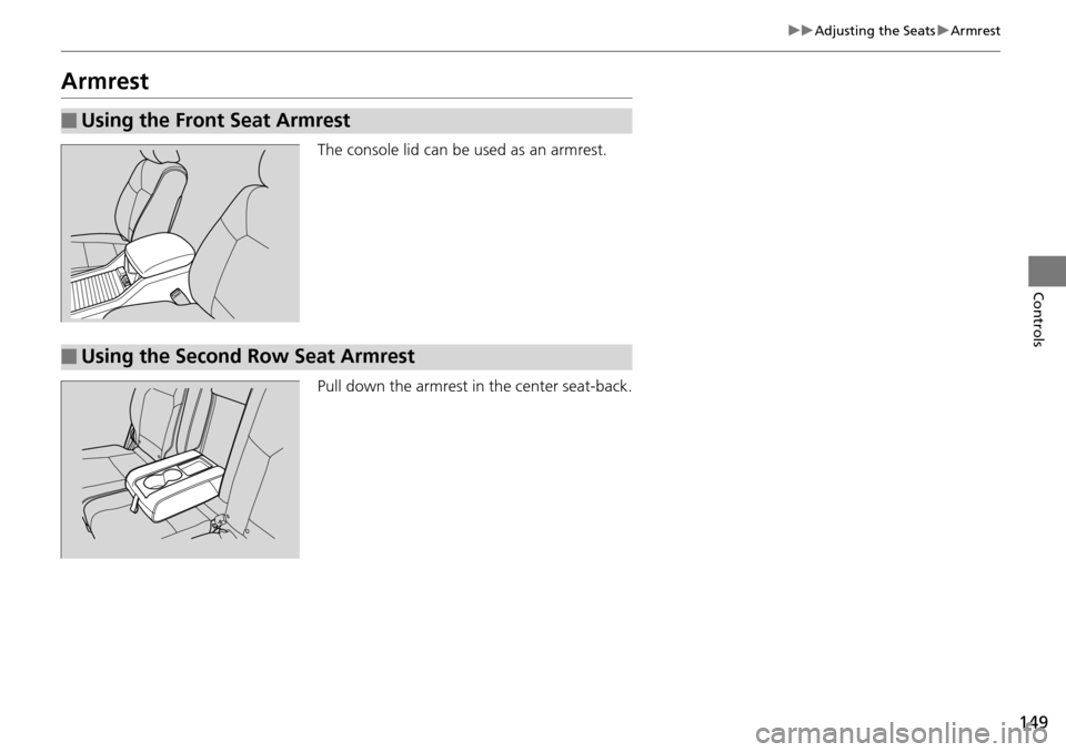 HONDA PILOT 2015 2.G Owners Manual 149
uuAdjusting the Seats uArmrest
Controls
Armrest
The console lid can be used as an armrest.
Pull down the armrest in the center seat-back.
■Using the Front Seat Armrest
■Using the Second Row Se