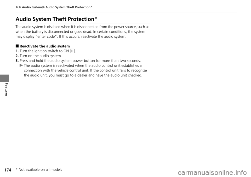 HONDA PILOT 2015 2.G Owners Guide 174
uuAudio System uAudio System Theft Protection*
Features
Audio System Theft Protection*
The audio system is disabled when it is di sconnected from the power source, such as 
when the battery is dis