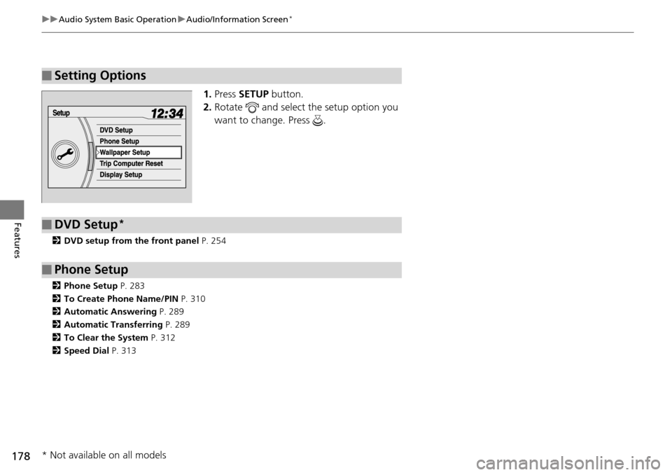 HONDA PILOT 2015 2.G Owners Manual 178
uuAudio System Basic Operation uAudio/Information Screen*
Features
1. Press  SETUP button.
2. Rotate   and select the setup option you 
want to change. Press  .
2 DVD setup from the front panel P.