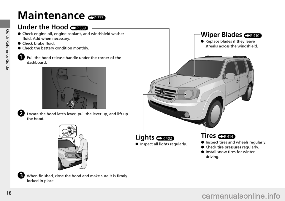 HONDA PILOT 2015 2.G User Guide 18
Quick Reference Guide
Maintenance (P377)
Under the Hood (P389)
● Check engine oil, engine coolant, and windshield washer
fluid. Add when necessary.
● Check brake fluid.
● Check the battery c HONDA PILOT 2015 2.G User Guide 18
Quick Reference Guide
Maintenance (P377)
Under the Hood (P389)
● Check engine oil, engine coolant, and windshield washer
fluid. Add when necessary.
● Check brake fluid.
● Check the battery c