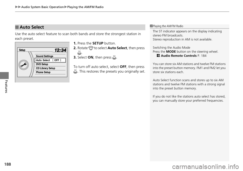 HONDA PILOT 2015 2.G Service Manual uuAudio System Basic Operation uPlaying the AM/FM Radio
188
Features
Use the auto select feature to scan both bands and store the strongest station in 
each preset.
1.Press the  SETUP button.
2. Rotat