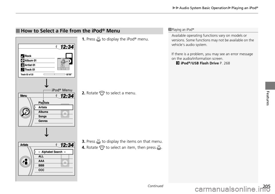 HONDA PILOT 2015 2.G Owners Manual Continued205
uuAudio System Basic Operation uPlaying an iPod ®
Features
1.Press   to display the iPod ® menu.
2. Rotate   to select a menu.
3. Press   to display the items on that menu.
4. Rotate   
