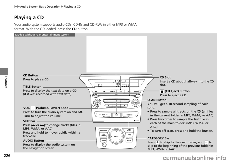 HONDA PILOT 2015 2.G Owners Manual 226
uuAudio System Basic Operation uPlaying a CD
Features
Playing a CD
Your audio system supports audio CDs, CD-Rs and CD-RWs in either MP3 or WMA 
format. With the CD loaded, press the  CD button.
SC