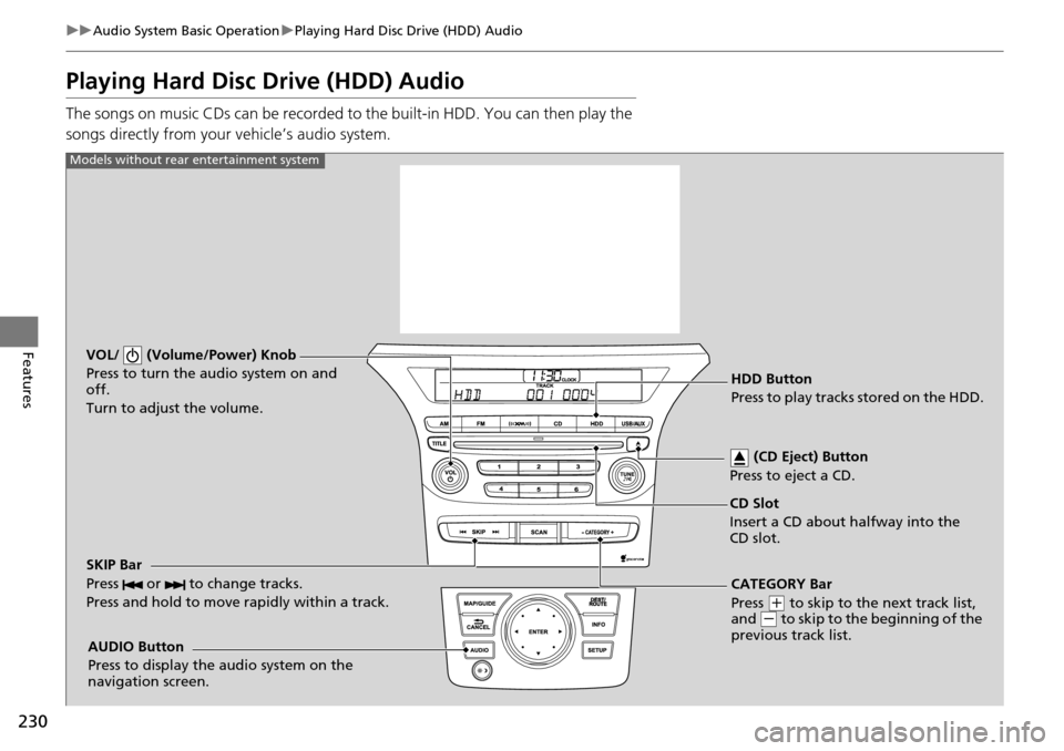 HONDA PILOT 2015 2.G Owners Manual 230
uuAudio System Basic Operation uPlaying Hard Disc Drive (HDD) Audio
Features
Playing Hard Disc  Drive (HDD) Audio
The songs on music CDs can be recorded to  the built-in HDD. You can then play the