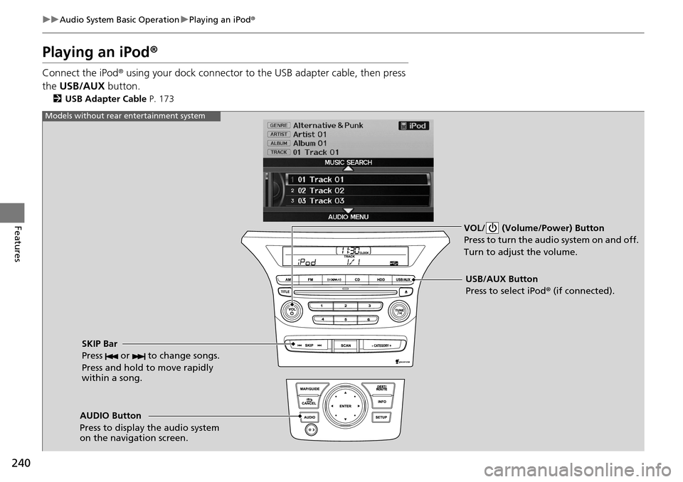HONDA PILOT 2015 2.G Owners Manual 240
uuAudio System Basic Operation uPlaying an iPod ®
Features
Playing an iPod ®
Connect the iPod ® using your dock connector to th e USB adapter cable, then press 
the  USB/AUX  button.
2USB Adapt