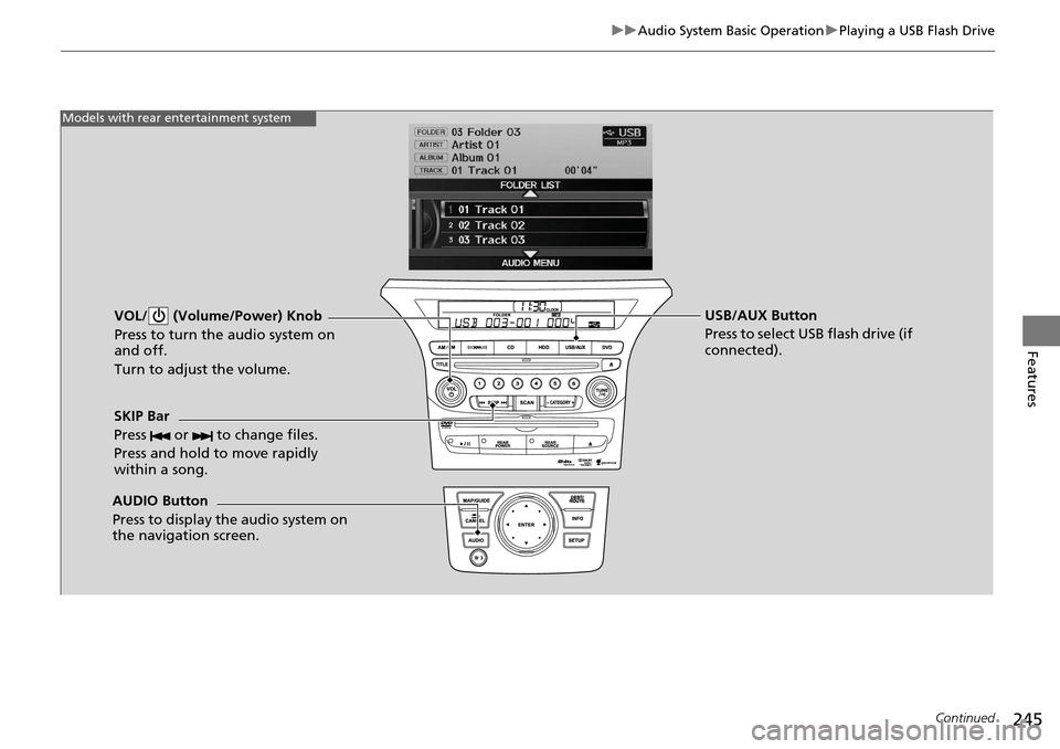 HONDA PILOT 2015 2.G Owners Manual 245
uuAudio System Basic Operation uPlaying a USB Flash Drive
Continued
Features
VOL/  (Volume/Power) Knob
Press to turn the audio system on 
and off.
Turn to adjust the volume.
SKIP Bar
Press   or   