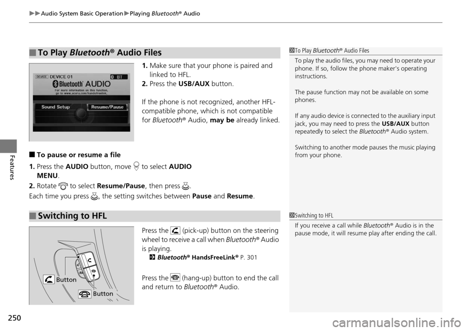 HONDA PILOT 2015 2.G Owners Manual uuAudio System Basic Operation uPlaying Bluetooth ® Audio
250
Features
1. Make sure that your phone is paired and
linked to HFL.
2. Press the USB/AUX button.
If the phone is not re cognized, anot HONDA PILOT 2015 2.G Owners Manual uuAudio System Basic Operation uPlaying Bluetooth ® Audio
250
Features
1. Make sure that your phone is paired and
linked to HFL.
2. Press the USB/AUX button.
If the phone is not re cognized, anot