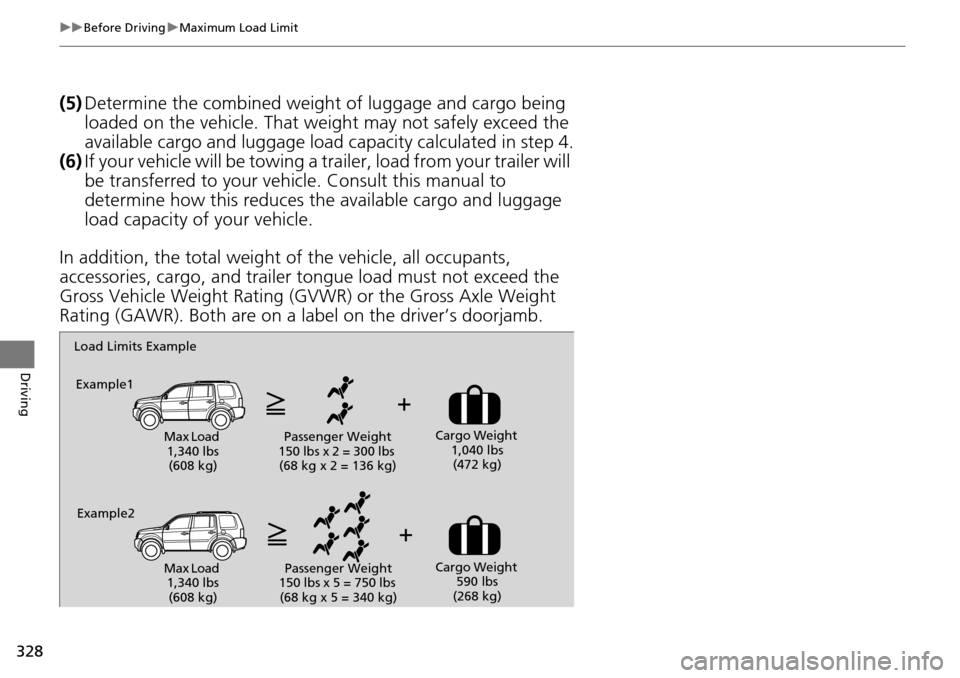 HONDA PILOT 2015 2.G Owners Manual 328
uuBefore Driving uMaximum Load Limit
Driving
(5) Determine the combined weight of luggage and cargo being
loaded on the vehicle. That we ight may not safely exceed the
available cargo and lugga HONDA PILOT 2015 2.G Owners Manual 328
uuBefore Driving uMaximum Load Limit
Driving
(5) Determine the combined weight of luggage and cargo being
loaded on the vehicle. That we ight may not safely exceed the
available cargo and lugga