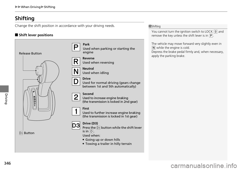 HONDA PILOT 2015 2.G Owners Manual 346
uuWhen Driving uShifting
Driving
Shifting
Change the shift positi on in accordance with your driving needs.
■Shift lever positions
1Shifting
You cannot turn the ignition switch to LOCK 
(0 and 
