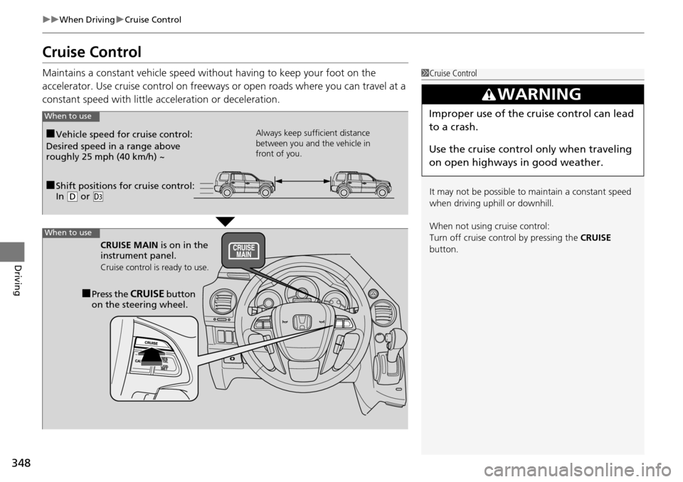 HONDA PILOT 2015 2.G Owners Manual 348
uuWhen Driving uCruise Control
Driving
Cruise Control
Maintains a constant vehicle speed without having to keep your foot on the 
accelerator. Use cruise control on freeways or open roads where yo