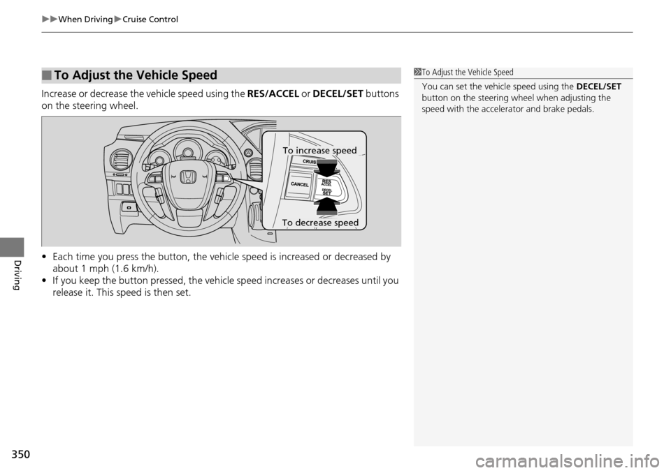 HONDA PILOT 2015 2.G Owners Manual uuWhen Driving uCruise Control
350
Driving
Increase or decrease the vehicle speed using the RES/ACCEL or DECEL/SET buttons
on the steering wheel.
• Each time you press the button, the vehicl e sp HONDA PILOT 2015 2.G Owners Manual uuWhen Driving uCruise Control
350
Driving
Increase or decrease the vehicle speed using the RES/ACCEL or DECEL/SET buttons
on the steering wheel.
• Each time you press the button, the vehicl e sp
