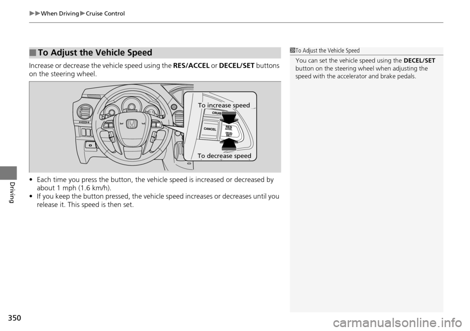 HONDA PILOT 2015 2.G Owners Manual uuWhen Driving uCruise Control
350
Driving
Increase or decrease the vehicle speed using the  RES/ACCEL or DECEL/SET  buttons 
on the steering wheel.
• Each time you press the button, the vehicl e sp