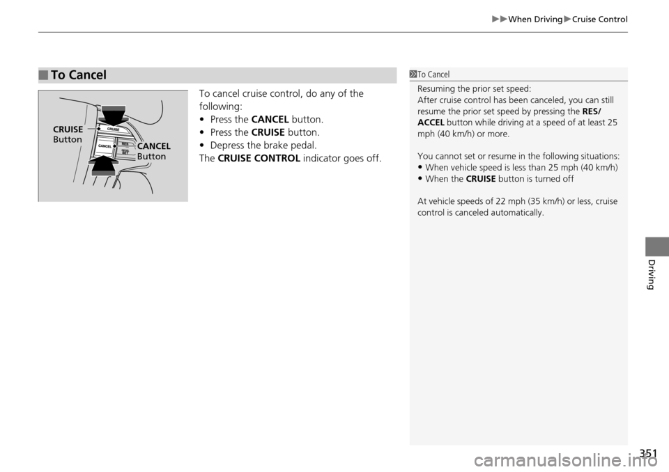 HONDA PILOT 2015 2.G Owners Manual 351
uuWhen Driving uCruise Control
Driving
To cancel cruise control, do any of the 
following:
• Press the  CANCEL button.
• Press the  CRUISE button.
• Depress the brake pedal.
The  CRUISE CONT