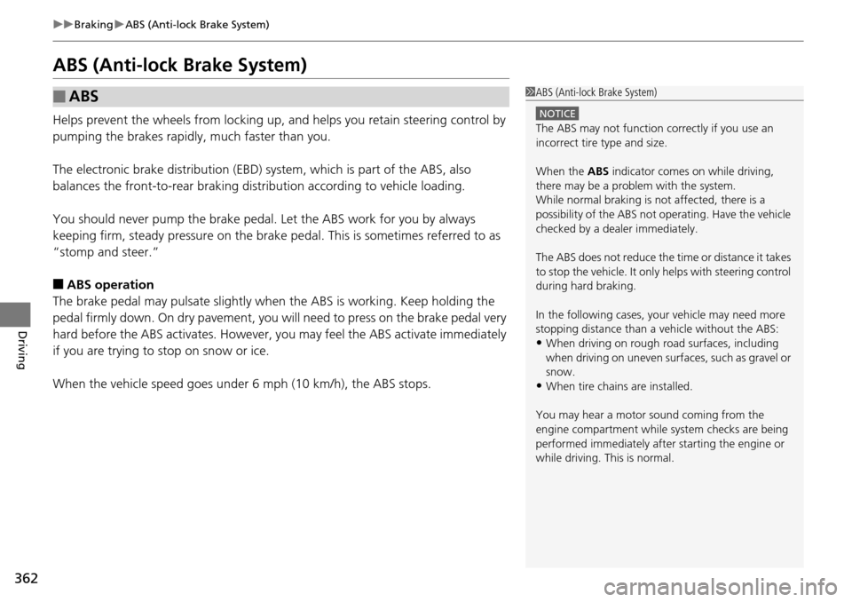 HONDA PILOT 2015 2.G Owners Manual 362
uuBraking uABS (Anti-lock Brake System)
Driving
ABS (Anti-lock Brake System)
Helps prevent the wheels from locking up, and helps you retain steering control by 
pumping the brakes rapidly, much fa