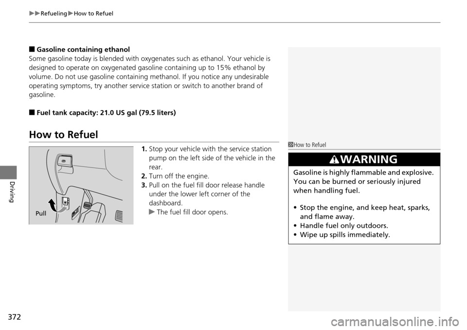 HONDA PILOT 2015 2.G Owners Manual uuRefueling uHow to Refuel
372
Driving
■Gasoline containing ethanol
Some gasoline today is blended with oxygenates such as ethanol. Your vehicle is 
designed to operate on oxygenated gasoline contai