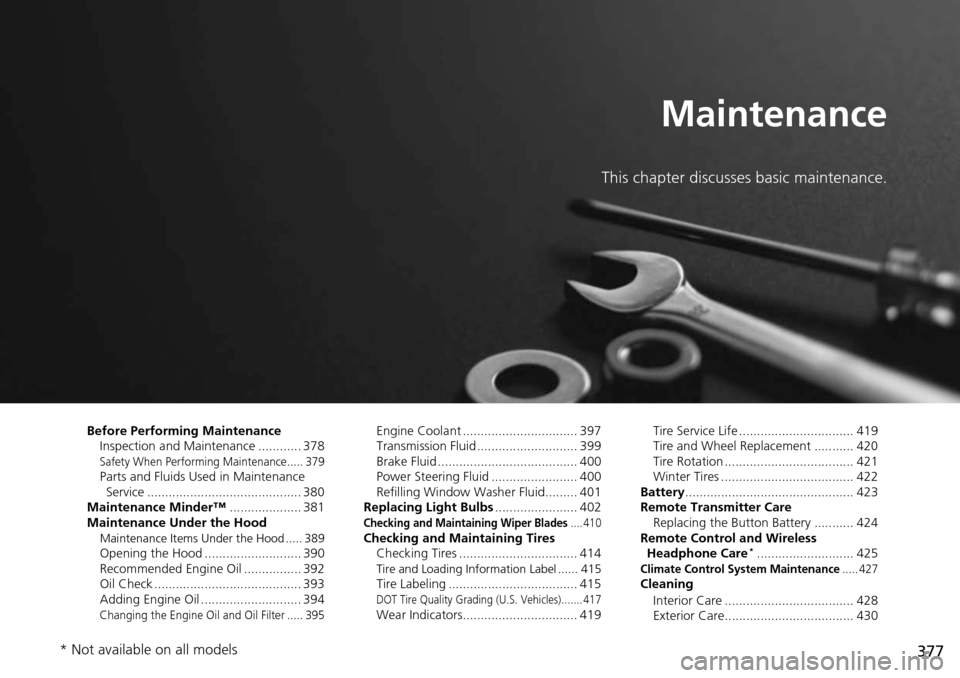 HONDA PILOT 2015 2.G Owners Manual 377
Maintenance
This chapter discusses basic maintenance.
Before Performing MaintenanceInspection and Maintenance ............ 378
Safety When Performing Maintenance..... 379Parts and Fluids Used in M