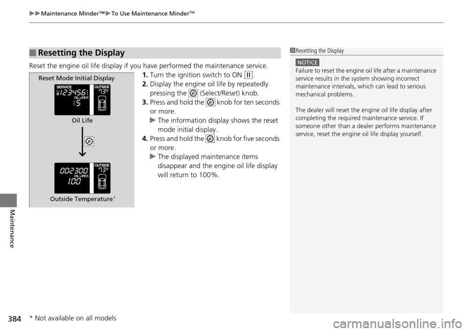 HONDA PILOT 2015 2.G Owners Manual uuMaintenance Minder™ uTo Use Maintenance MinderTM
384
Maintenance
Reset the engine oil life display if you  have performed the maintenance service.
1. Turn the ignition switch to ON 
(w.
2. Display