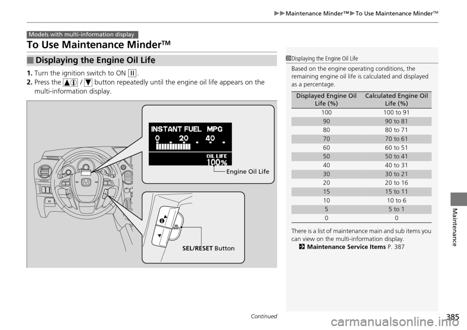 HONDA PILOT 2015 2.G Owners Manual 385
uuMaintenance Minder™ uTo Use Maintenance MinderTM
Continued
Maintenance
To Use Maintenance MinderTM
1. Turn the ignition switch to ON (w.
2. Press the   /   button repeatedly until  the engine 