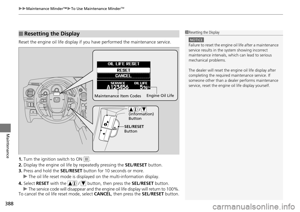 HONDA PILOT 2015 2.G Owners Manual uuMaintenance Minder™ uTo Use Maintenance MinderTM
388
Maintenance
Reset the engine oil life display if you  have performed the maintenance service.
1. Turn the ignition  switch to ON 
(w.
2. Displa