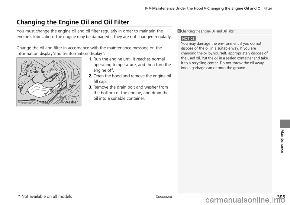 HONDA PILOT 2015 2.G Owners Manual 395
uuMaintenance Under the Hood uChanging the Engine Oil and Oil Filter
Continued
Maintenance
Changing the Engine  Oil and Oil Filter
You must change the engine oil and oil fi lter regularly in order