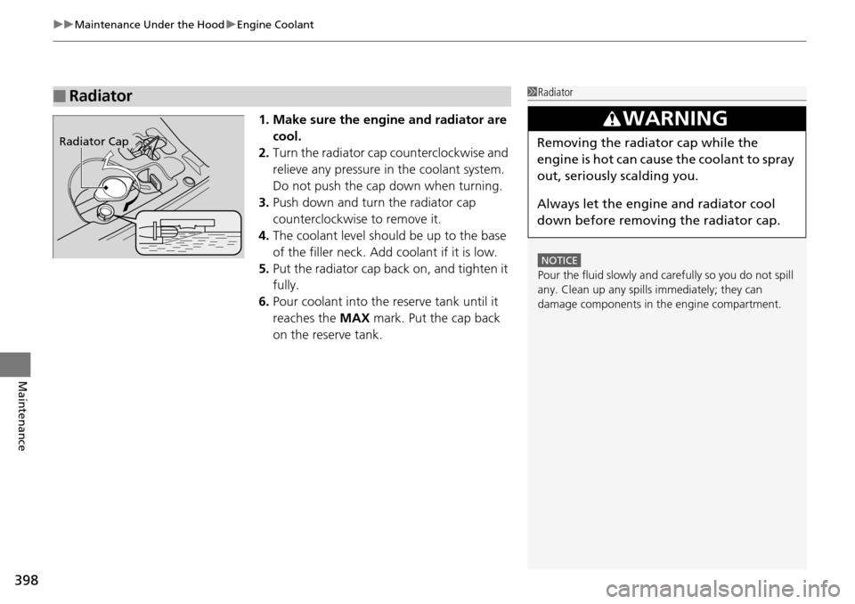 HONDA PILOT 2015 2.G Owners Manual uuMaintenance Under the Hood uEngine Coolant
398
Maintenance
1. Make sure the engine and radiator are 
cool.
2. Turn the radiator cap counterclockwise and 
relieve any pressure in  the coolant system.