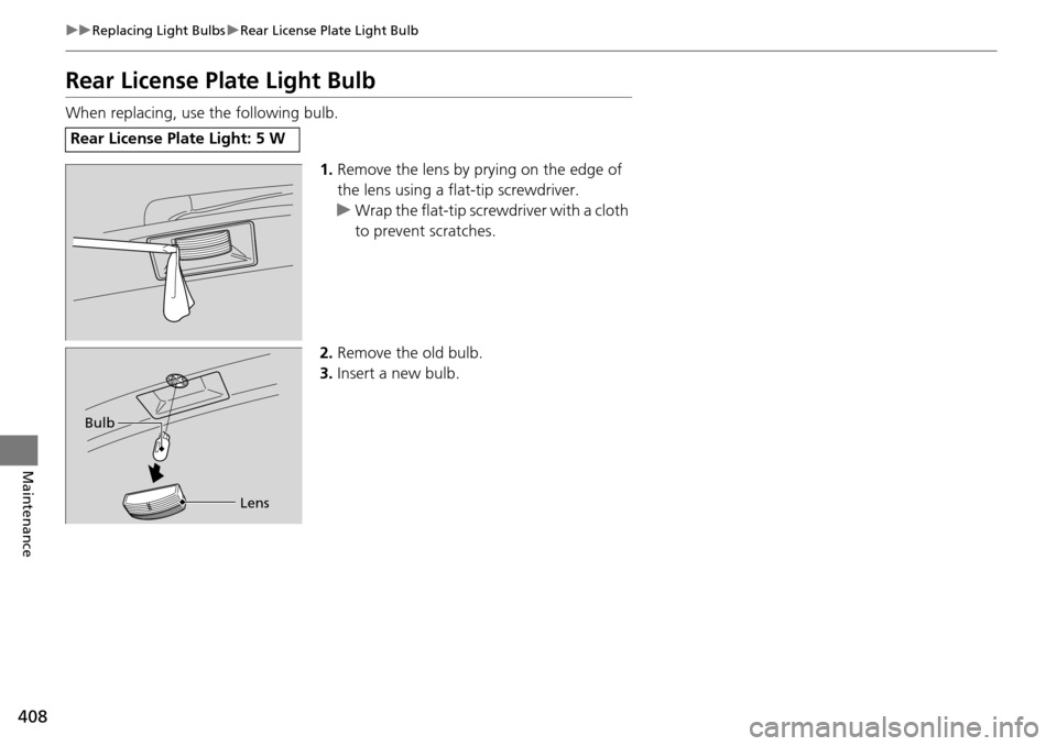 HONDA PILOT 2015 2.G Owners Manual 408
uuReplacing Light Bulbs uRear License Plate Light Bulb
Maintenance
Rear License Plate Light Bulb
When replacing, use the following bulb.
1.Remove the lens by prying on the edge of 
the lens using 
