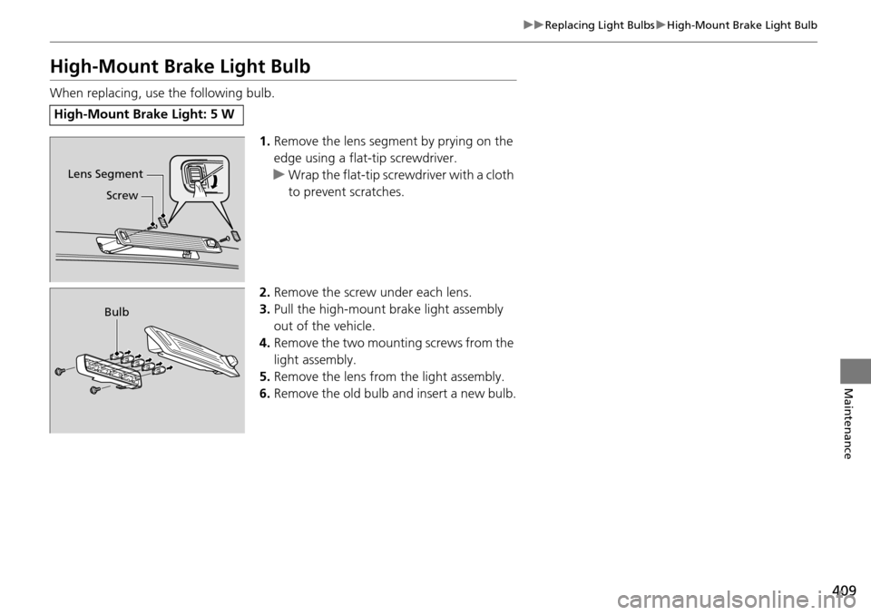 HONDA PILOT 2015 2.G Owners Manual 409
uuReplacing Light Bulbs uHigh-Mount Brake Light Bulb
Maintenance
High-Mount Brake Light Bulb
When replacing, use the following bulb.
1.Remove the lens segment by prying on the 
edge using a flat-t