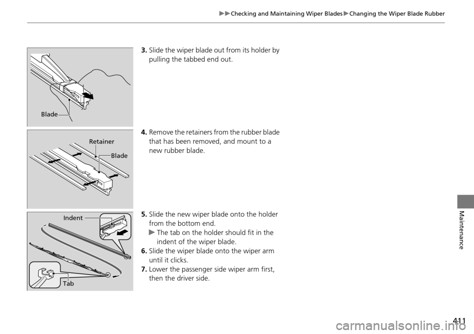 HONDA PILOT 2015 2.G Owners Manual 411
uuChecking and Maintaining Wiper Blades uChanging the Wiper Blade Rubber
Maintenance
3. Slide the wiper blade out from its holder by 
pulling the tabbed end out.
4. Remove the retainers from the r
