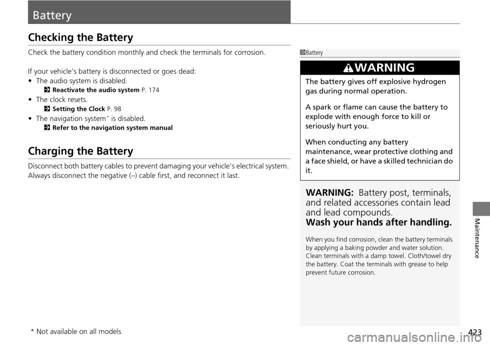 HONDA PILOT 2015 2.G Owners Manual 423
Maintenance
Battery
Checking the Battery
Check the battery condition monthly and check the terminals for corrosion.
If your vehicles battery is disconnected or goes dead:
• The audio system is 