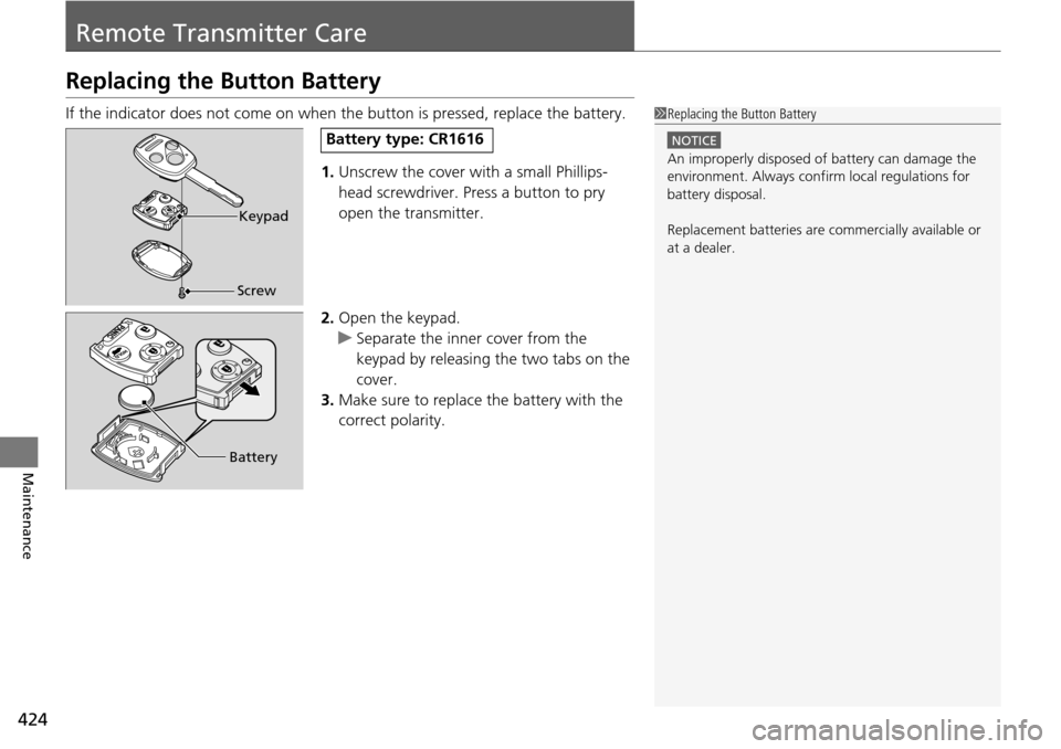 HONDA PILOT 2015 2.G Owners Manual 424
Maintenance
Remote Transmitter Care
Replacing the Button Battery
If the indicator does not come on when th e button is pressed, replace the battery.
1. Unscrew the cover with a small Phillips-
hea