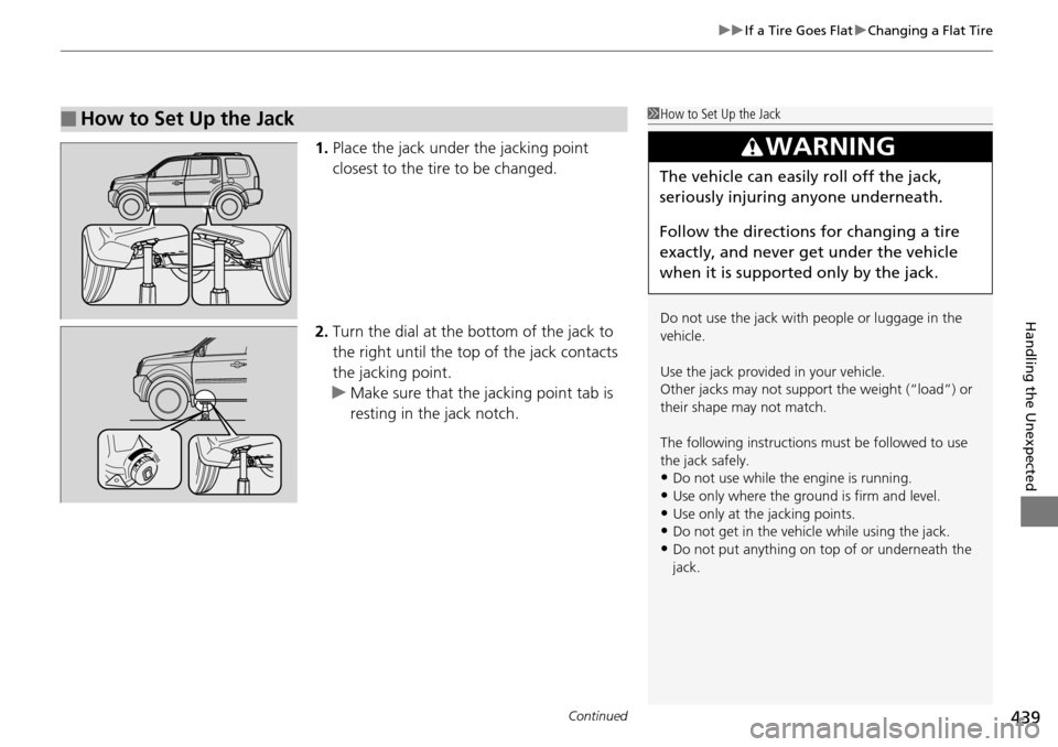 HONDA PILOT 2015 2.G Owners Manual Continued439
uuIf a Tire Goes Flat uChanging a Flat Tire
Handling the Unexpected
1. Place the jack under the jacking point 
closest to the tire to be changed.
2. Turn the dial at the bottom of the jac