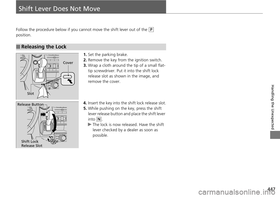 HONDA PILOT 2015 2.G Owners Manual 447
Handling the Unexpected
Shift Lever Does Not Move
Follow the procedure below if you cannot move the shift lever out of the (P 
position.
1.Set the parking brake.
2. Remove the key from th e igniti