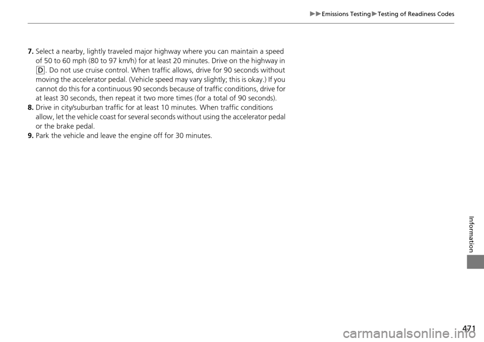 HONDA PILOT 2015 2.G Owners Manual 471
uuEmissions Testing uTesting of Readiness Codes
Information
7. Select a nearby, lightly traveled major hi ghway where you can maintain a speed 
of 50 to 60 mph (80 to 97 km/h) for at least 20 minu