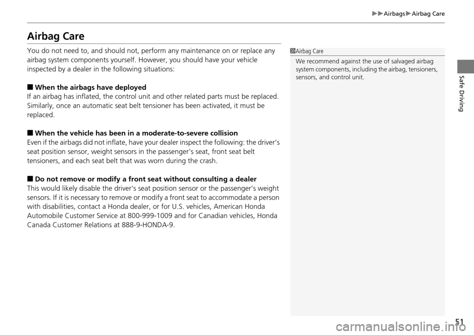 HONDA PILOT 2015 2.G Owners Manual 51
uuAirbags uAirbag Care
Safe Driving
Airbag Care
You do not need to, and should not, perform any maintenance on or replace any 
airbag system components yourself. However, you should have your vehic