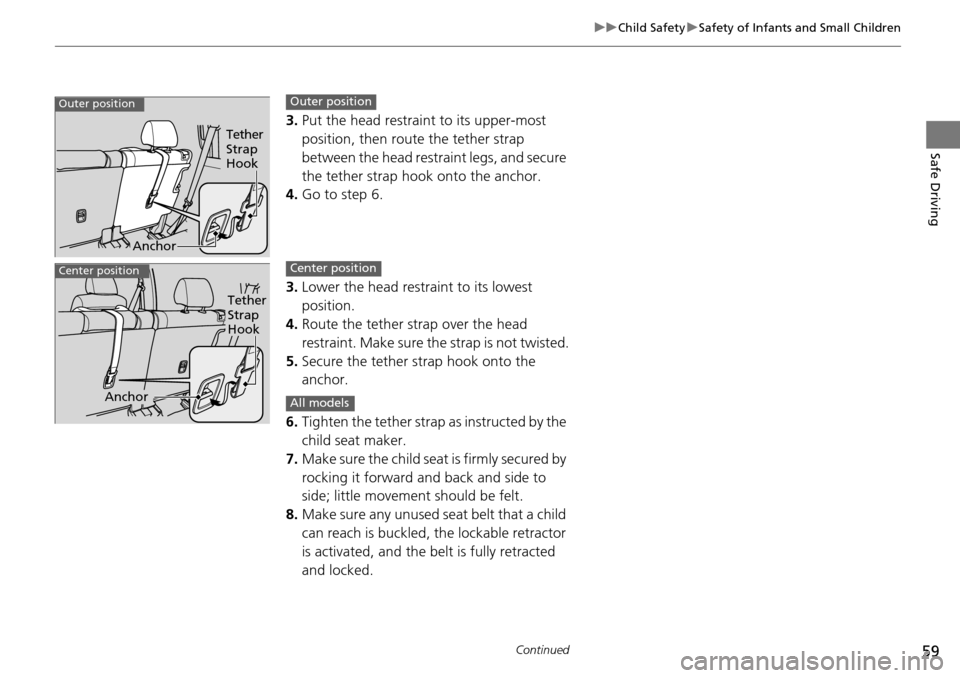 HONDA PILOT 2015 2.G Workshop Manual 59
uuChild Safety uSafety of Infants and Small Children
Continued
Safe Driving
3. Put the head restraint to its upper-most
position, then route the tether strap
between the head restra int legs, and HONDA PILOT 2015 2.G Workshop Manual 59
uuChild Safety uSafety of Infants and Small Children
Continued
Safe Driving
3. Put the head restraint to its upper-most
position, then route the tether strap
between the head restra int legs, and